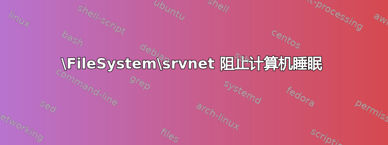 \FileSystem\srvnet 阻止计算机睡眠