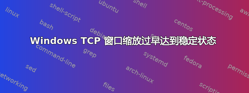 Windows TCP 窗口缩放过早达到稳定状态