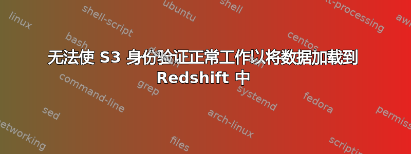 无法使 S3 身份验证正常工作以将数据加载到 Redshift 中