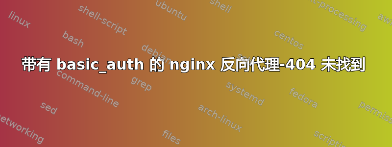 带有 basic_auth 的 nginx 反向代理-404 未找到