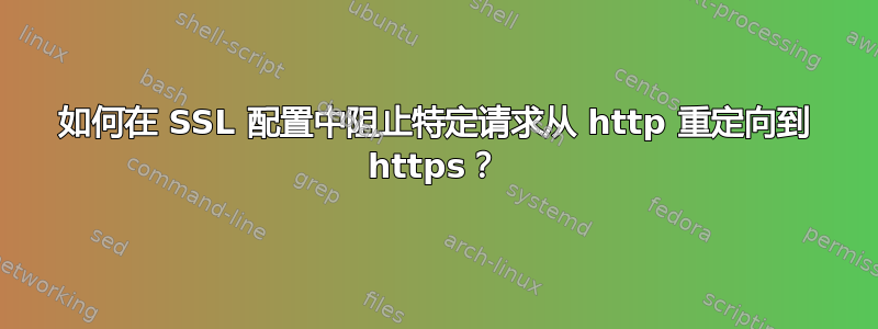 如何在 SSL 配置中阻止特定请求从 http 重定向到 https？