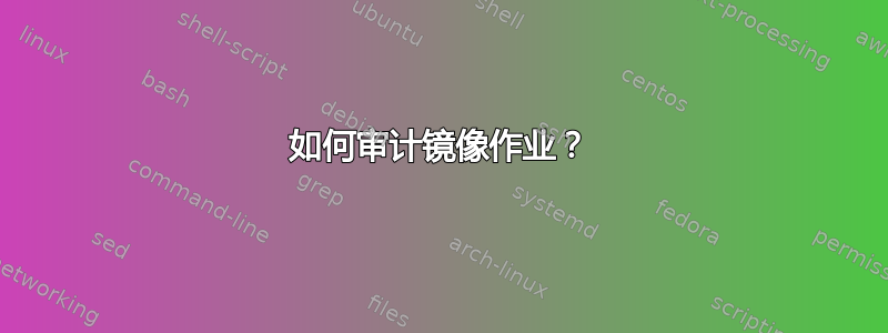 如何审计镜像作业？