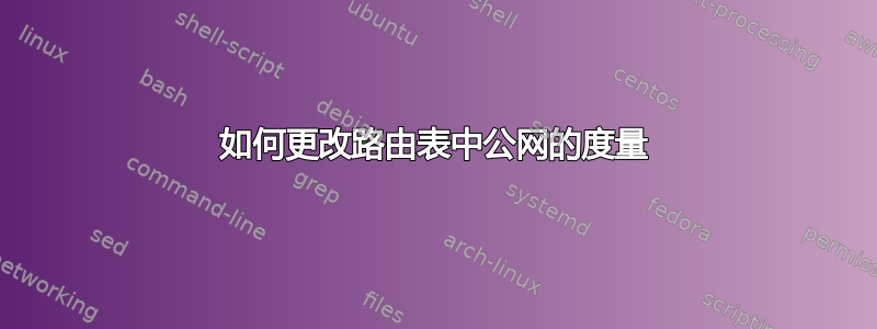 如何更改路由表中公网的度量