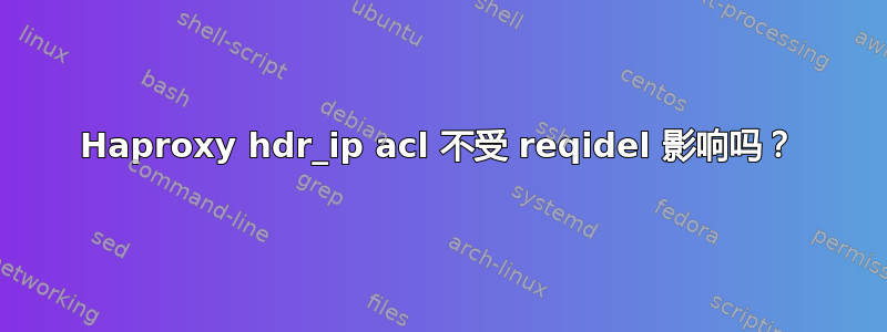 Haproxy hdr_ip acl 不受 reqidel 影响吗？