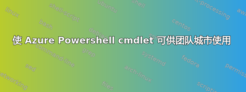 使 Azure Powershell cmdlet 可供团队城市使用