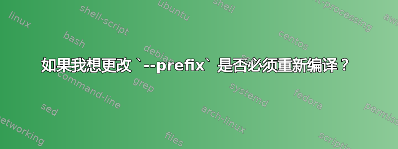 如果我想更改 `--prefix` 是否必须重新编译？