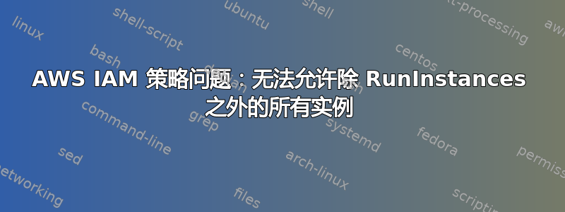 AWS IAM 策略问题：无法允许除 RunInstances 之外的所有实例