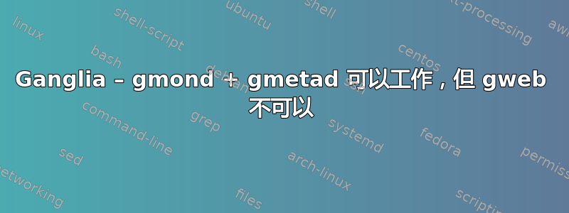 Ganglia – gmond + gmetad 可以工作，但 gweb 不可以