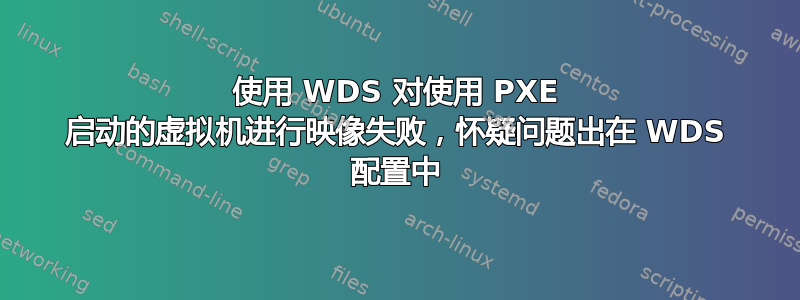 使用 WDS 对使用 PXE 启动的虚拟机进行映像失败，怀疑问题出在 WDS 配置中