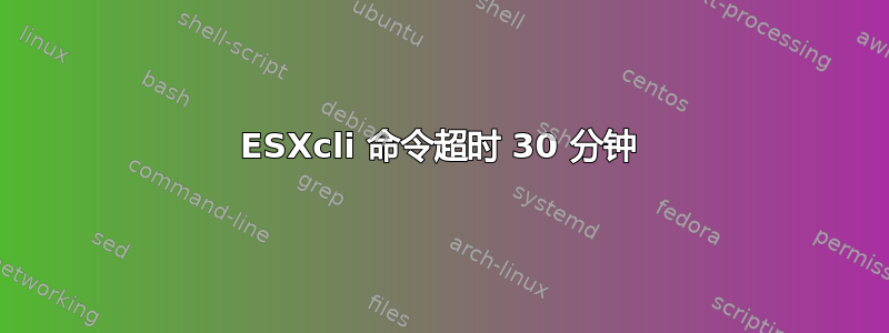 ESXcli 命令超时 30 分钟