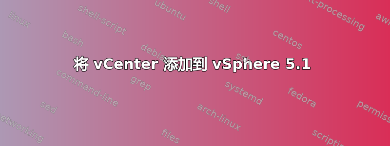 将 vCenter 添加到 vSphere 5.1