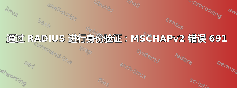 通过 RADIUS 进行身份验证：MSCHAPv2 错误 691