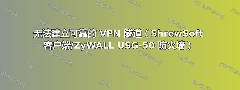 无法建立可靠的 VPN 隧道（ShrewSoft 客户端/ZyWALL USG-50 防火墙）