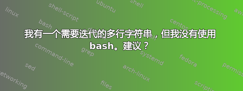 我有一个需要迭代的多行字符串，但我没有使用 bash。建议？