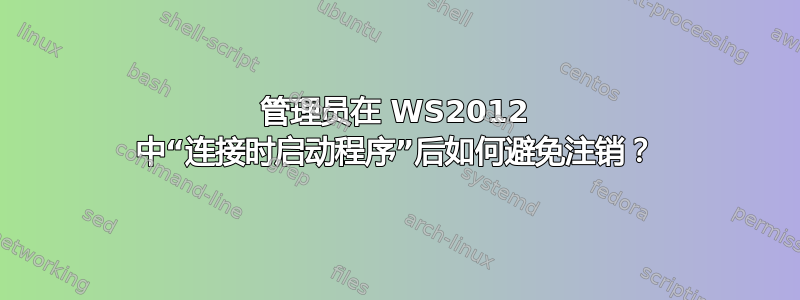 管理员在 WS2012 中“连接时启动程序”后如何避免注销？