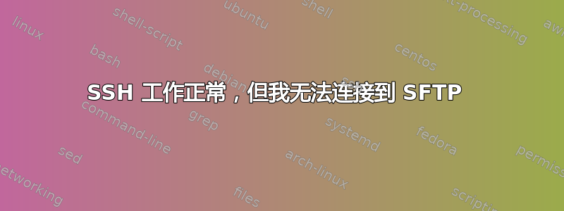 SSH 工作正常，但我无法连接到 SFTP 