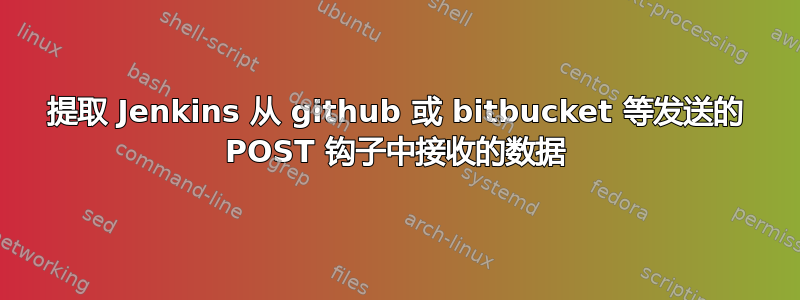 提取 Jenkins 从 github 或 bitbucket 等发送的 POST 钩子中接收的数据