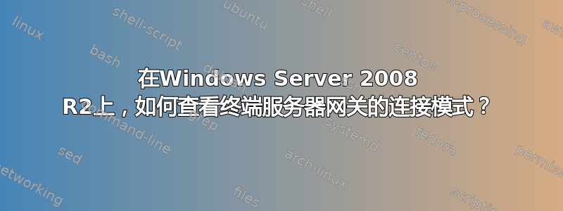 在Windows Server 2008 R2上，如何查看终端服务器网关的连接模式？