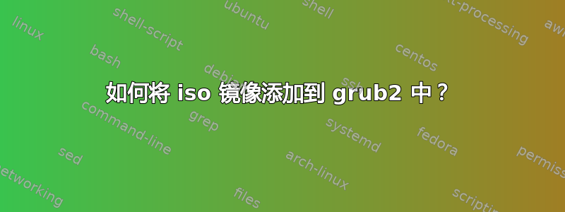 如何将 iso 镜像添加到 grub2 中？