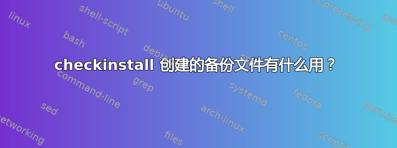 checkinstall 创建的备份文件有什么用？