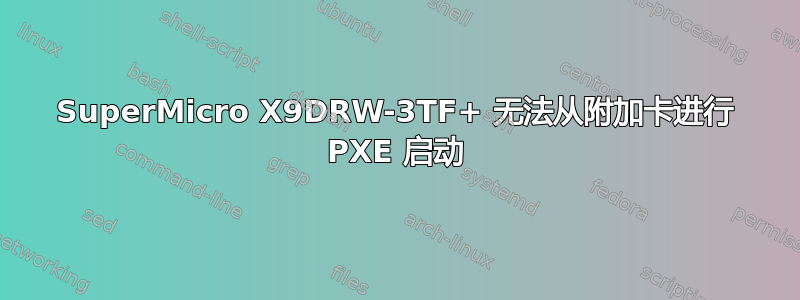 SuperMicro X9DRW-3TF+ 无法从附加卡进行 PXE 启动