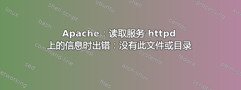 Apache：读取服务 httpd 上的信息时出错：没有此文件或目录