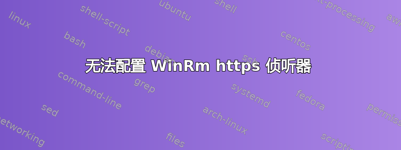 无法配置 WinRm https 侦听器