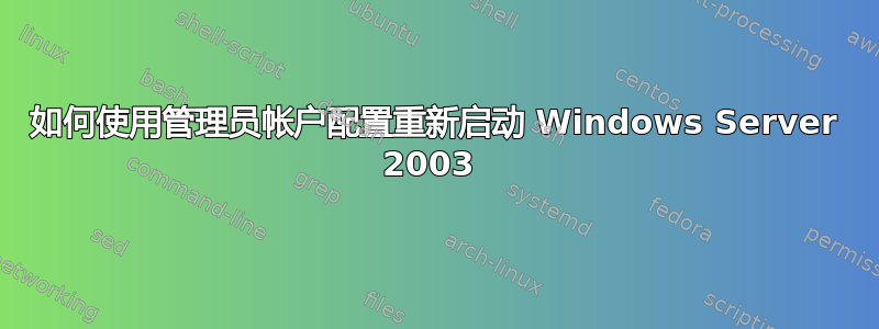 如何使用管理员帐户配置重新启动 Windows Server 2003 