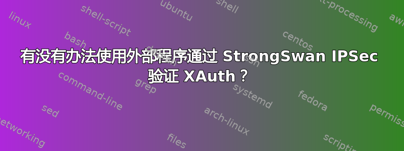 有没有办法使用外部程序通过 StrongSwan IPSec 验证 XAuth？