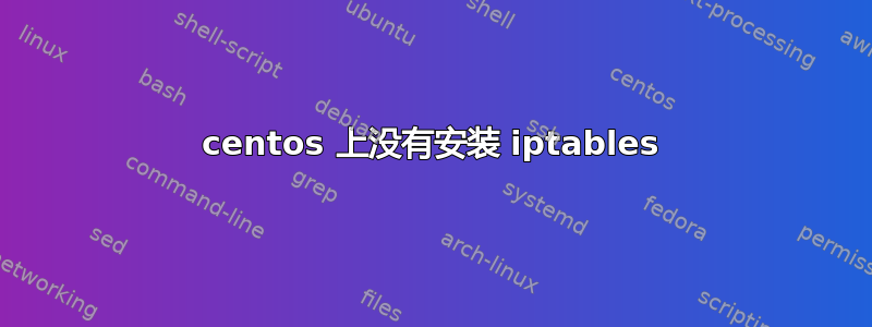 centos 上没有安装 iptables