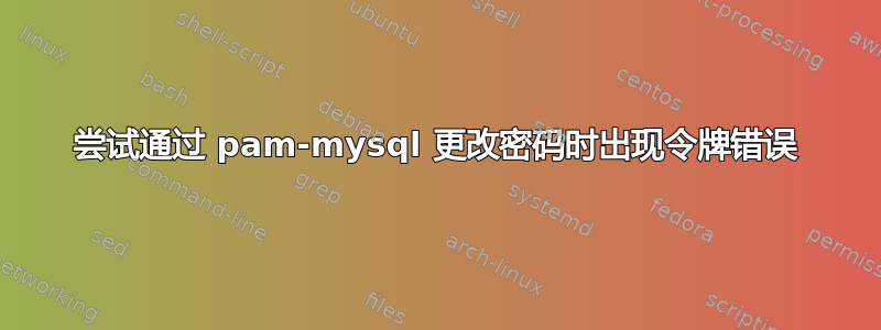 尝试通过 pam-mysql 更改密码时出现令牌错误