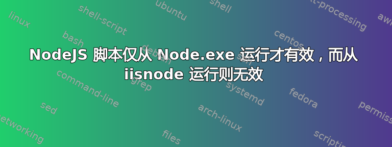 NodeJS 脚本仅从 Node.exe 运行才有效，而从 iisnode 运行则无效