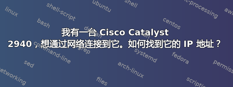 我有一台 Cisco Catalyst 2940，想通过网络连接到它。如何找到它的 IP 地址？