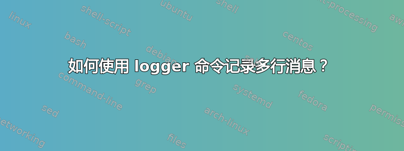 如何使用 logger 命令记录多行消息？