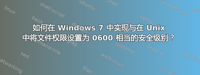 如何在 Windows 7 中实现与在 Unix 中将文件权限设置为 0600 相当的安全级别？