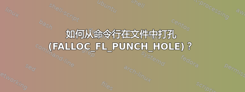 如何从命令行在文件中打孔 (FALLOC_FL_PUNCH_HOLE)？