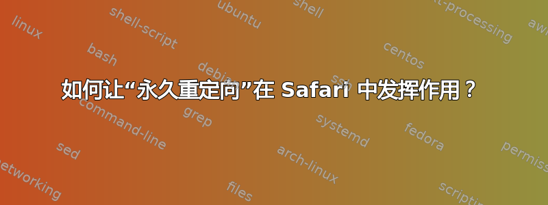 如何让“永久重定向”在 Safari 中发挥作用？