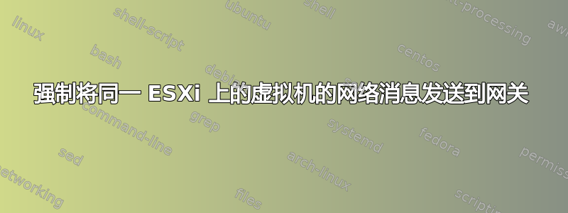 强制将同一 ESXi 上的虚拟机的网络消息发送到网关