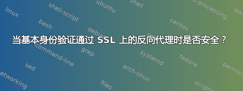 当基本身份验证通过 SSL 上的反向代理时是否安全？