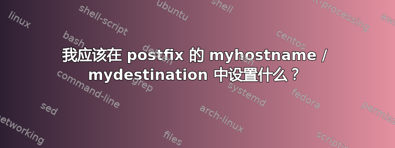 我应该在 postfix 的 myhostname / mydestination 中设置什么？