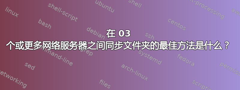 在 03 个或更多网络服务器之间同步文件夹的最佳方法是什么？