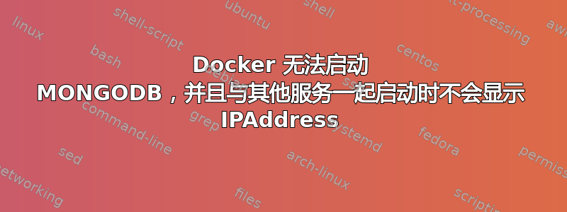 Docker 无法启动 MONGODB，并且与其他服务一起启动时不会显示 IPAddress