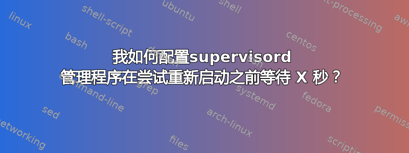 我如何配置supervisord 管理程序在尝试重新启动之前等待 X 秒？