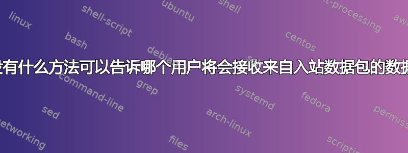 有没有什么方法可以告诉哪个用户将会接收来自入站数据包的数据？