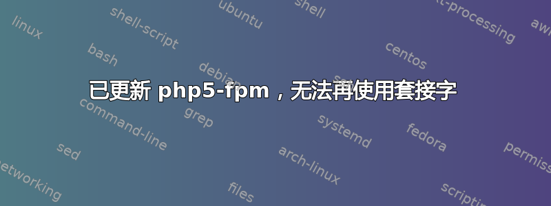 已更新 php5-fpm，无法再使用套接字