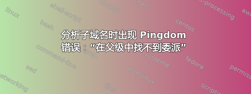 分析子域名时出现 Pingdom 错误：“在父级中找不到委派”