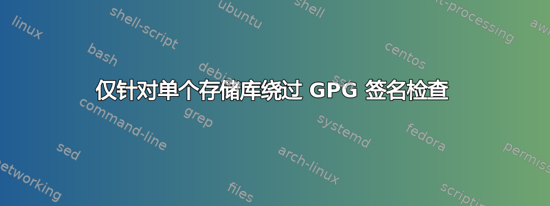 仅针对单个存储库绕过 GPG 签名检查