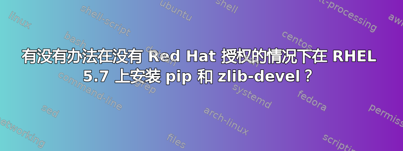 有没有办法在没有 Red Hat 授权的情况下在 RHEL 5.7 上安装 pip 和 zlib-devel？