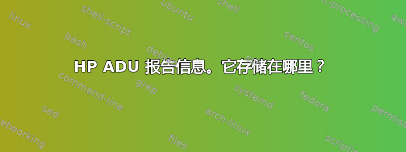 HP ADU 报告信息。它存储在哪里？