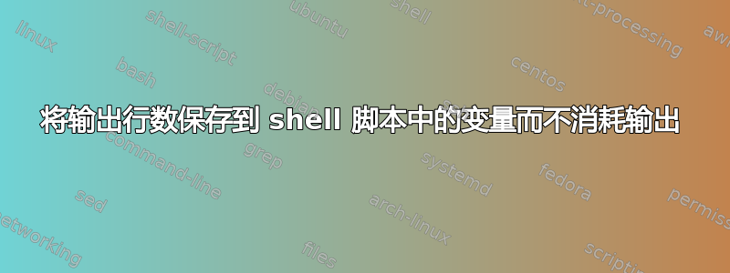 将输出行数保存到 shell 脚本中的变量而不消耗输出